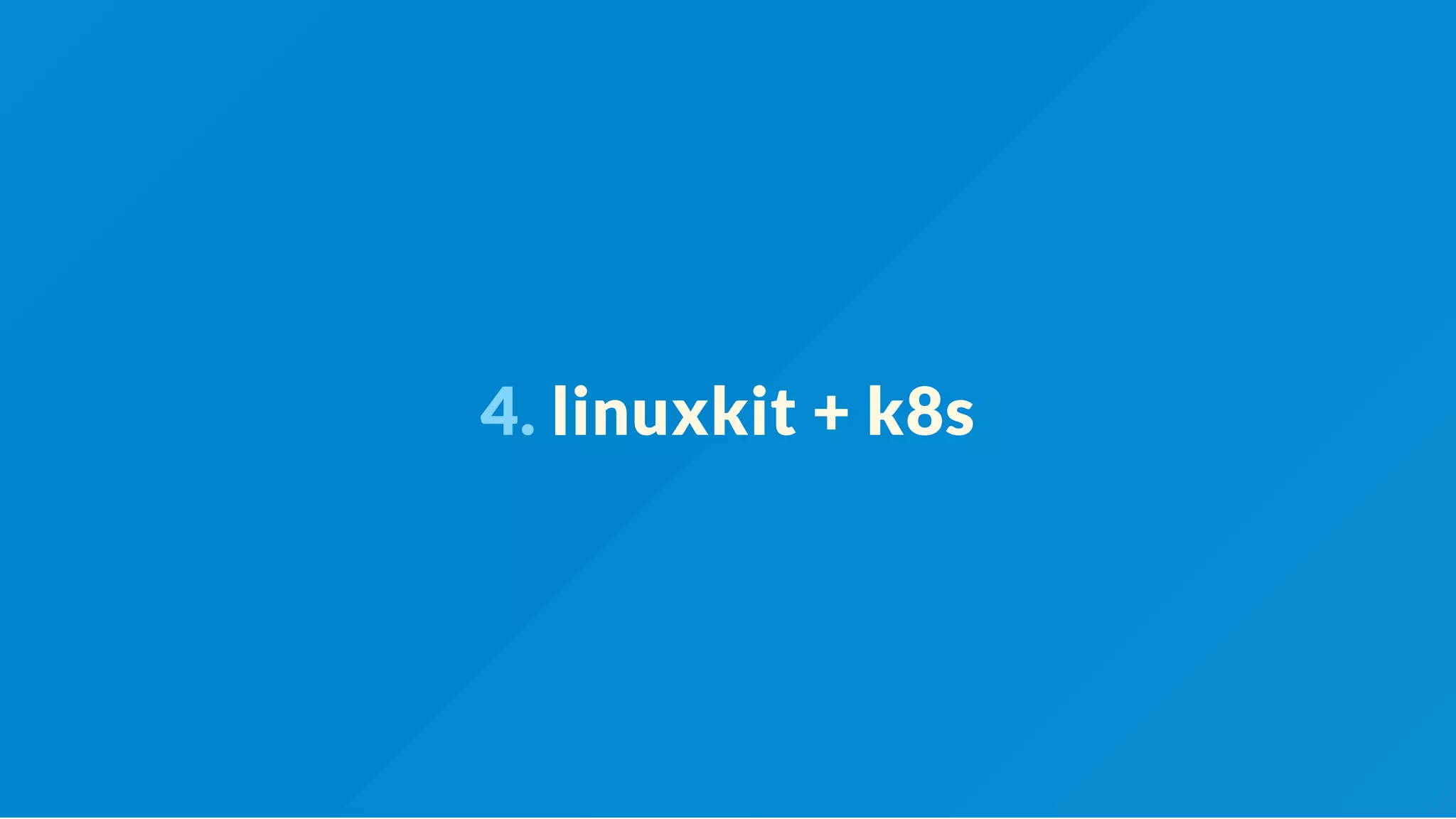 4. linuxkit + k8s
 