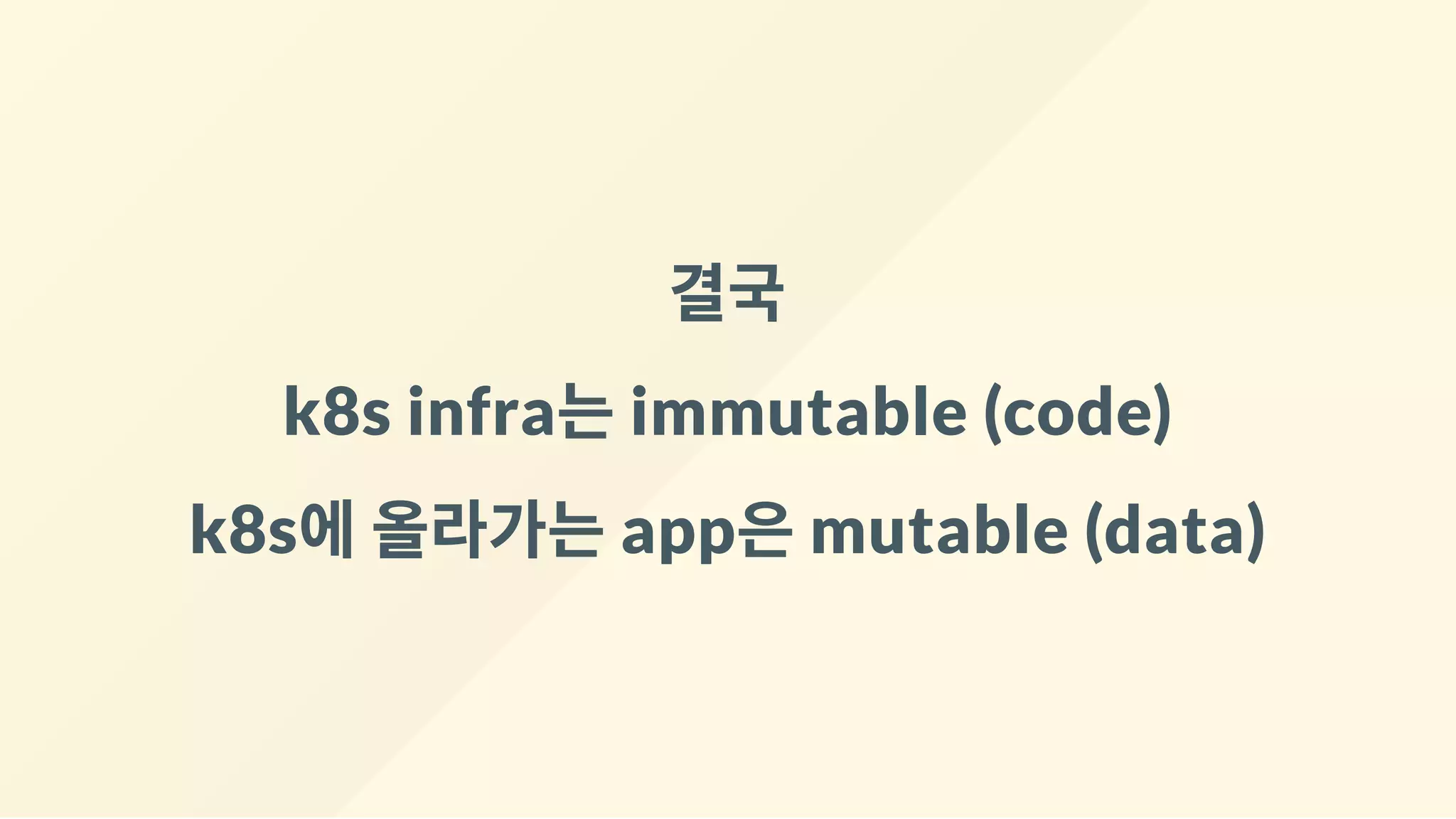 결국
k8s infra는immutable (code)
k8s에올라가는app은mutable (data)
 