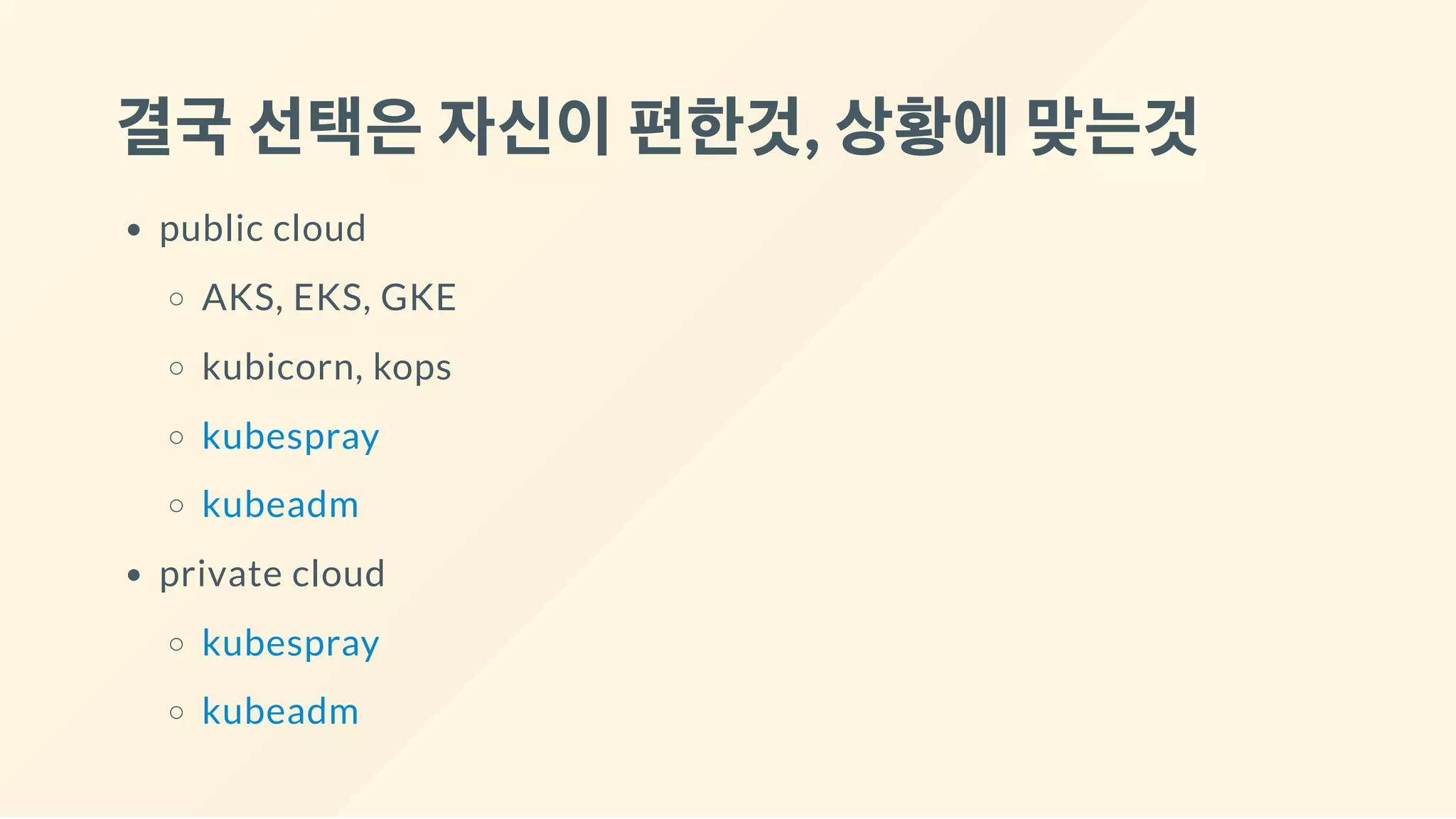 결국선택은자신이편한것, 상황에맞는것
public cloud
AKS, EKS, GKE
kubicorn, kops
kubespray
kubeadm
private cloud
kubespray
kubeadm
 