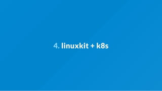 4. linuxkit + k8s
 