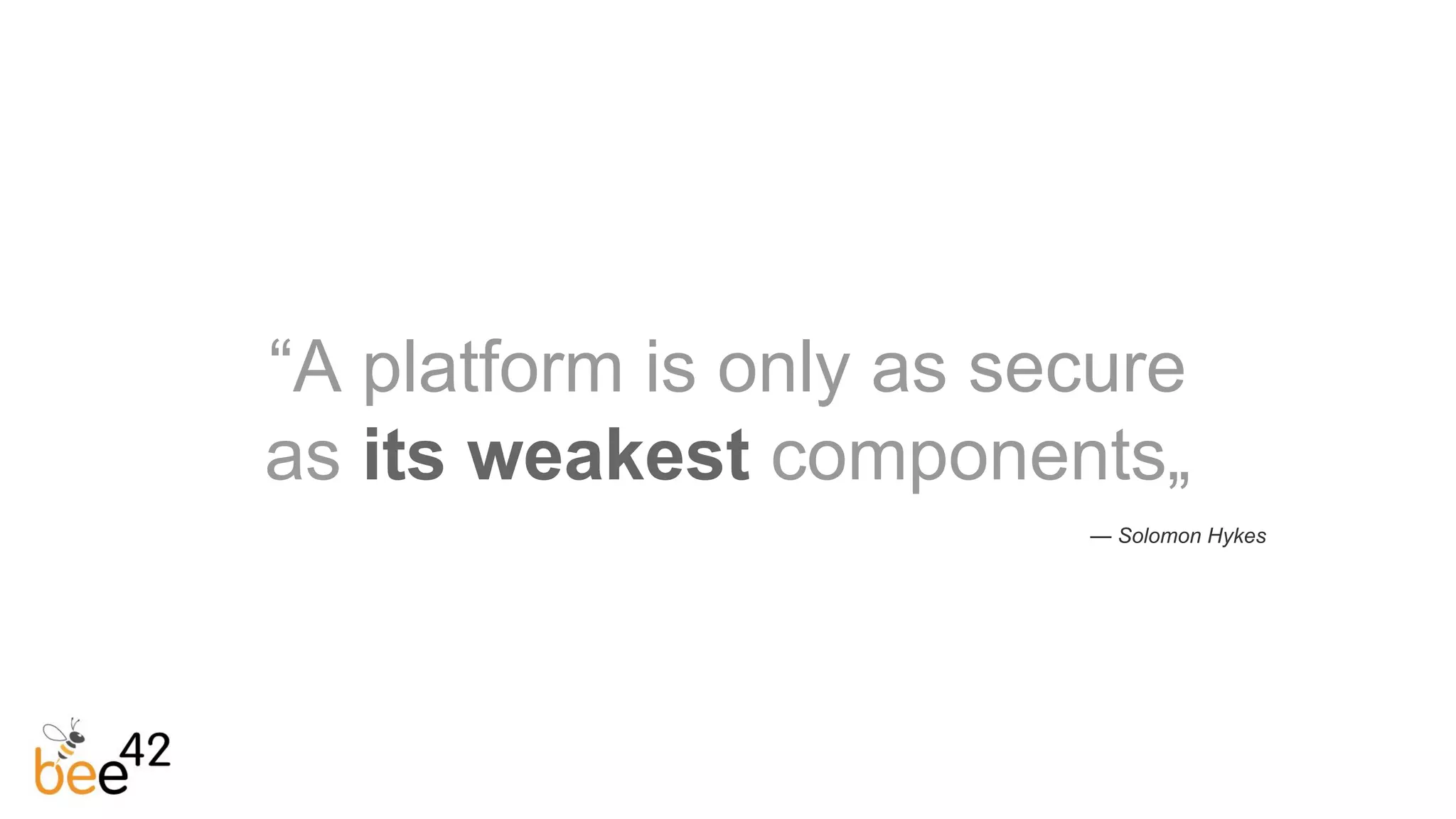 “A platform is only as secure
as its weakest components„
— Solomon Hykes
 