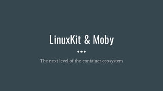 LinuxKit & Moby
The next level of the container ecosystem
 