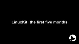 LinuxKit: the first five months
 