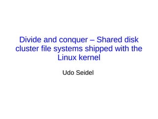 Divide and conquer – Shared disk
cluster file systems shipped with the
              Linux kernel
             Udo Seidel
 