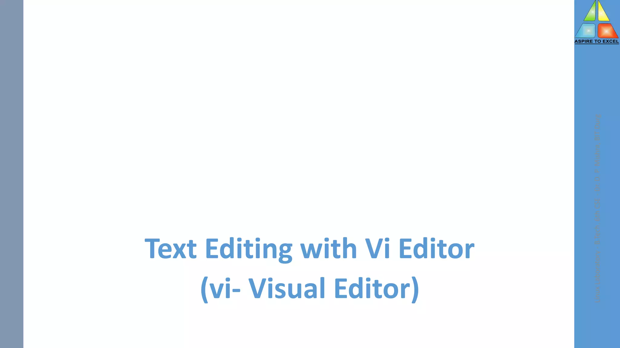 Text Editing with Vi Editor
(vi- Visual Editor)
Linux
Laboratory
-
B.Tech.
6th
CSE
-
Dr.
D.
P.
Mishra,
BIT
Durg
 