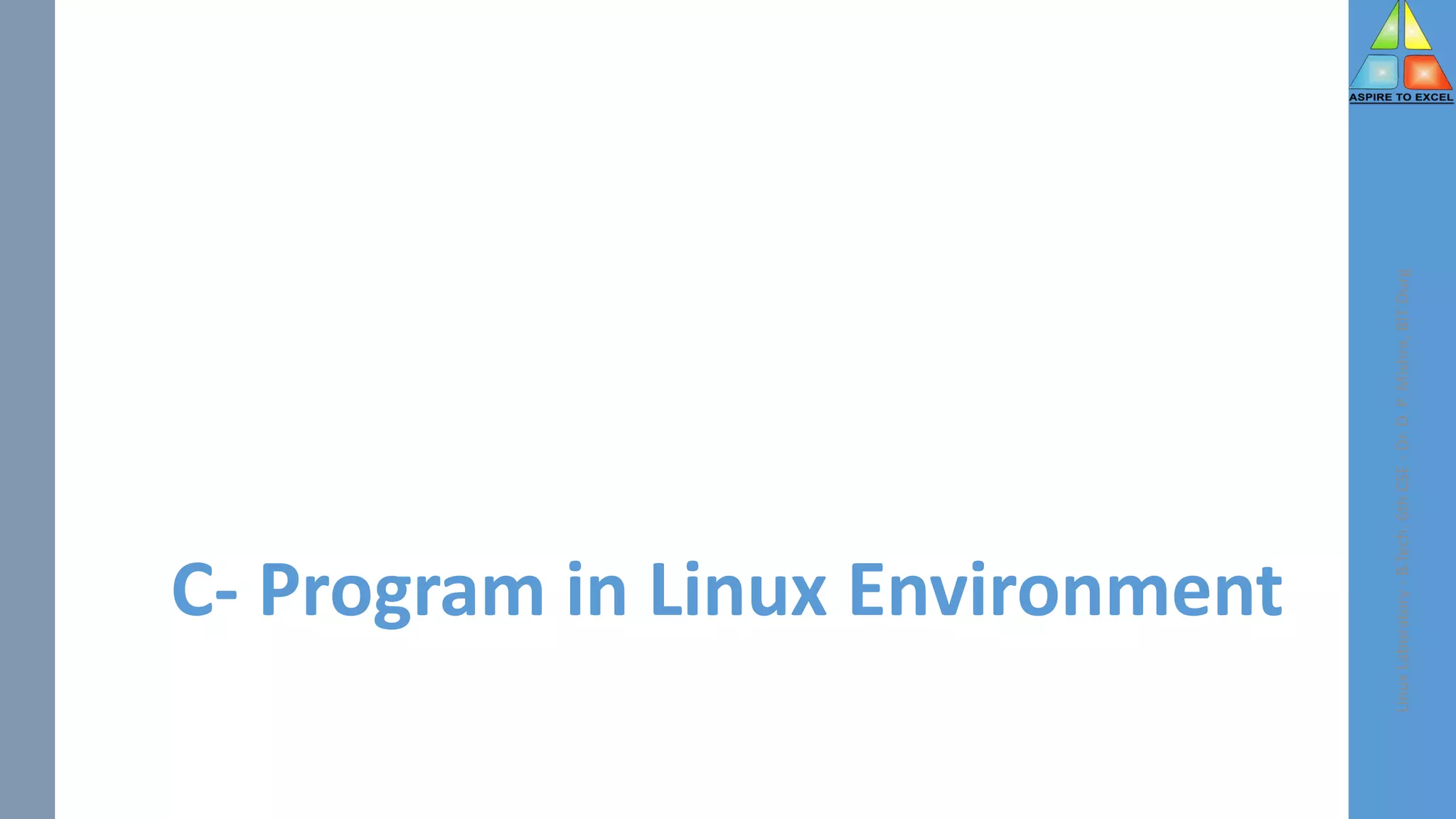 C- Program in Linux Environment
Linux
Laboratory
-
B.Tech.
6th
CSE
-
Dr.
D.
P.
Mishra,
BIT
Durg
 