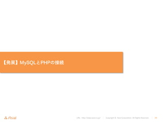 URL : http://www.asial.co.jp/ │ Copyright © Asial Corporation. All Rights Reserved. │ 28
【発展】MySQLとPHPの接続
 