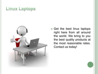  Get the best linux laptops
right here from all around
the world. We bring to you
the best quality products at
the most reasonable rates.
Contact us today!
 