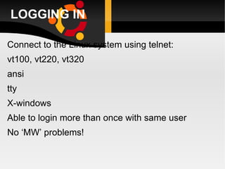 LOGGING IN Connect to the Linux system using telnet: vt100, vt220, vt320 ansi tty X-windows  Able to login more than once with same user No ‘MW’ problems! 