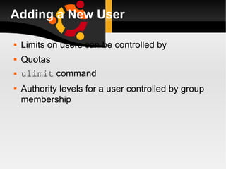 Adding a New User Limits on users can be controlled by Quotas ulimit  command Authority levels for a user controlled by group membership 