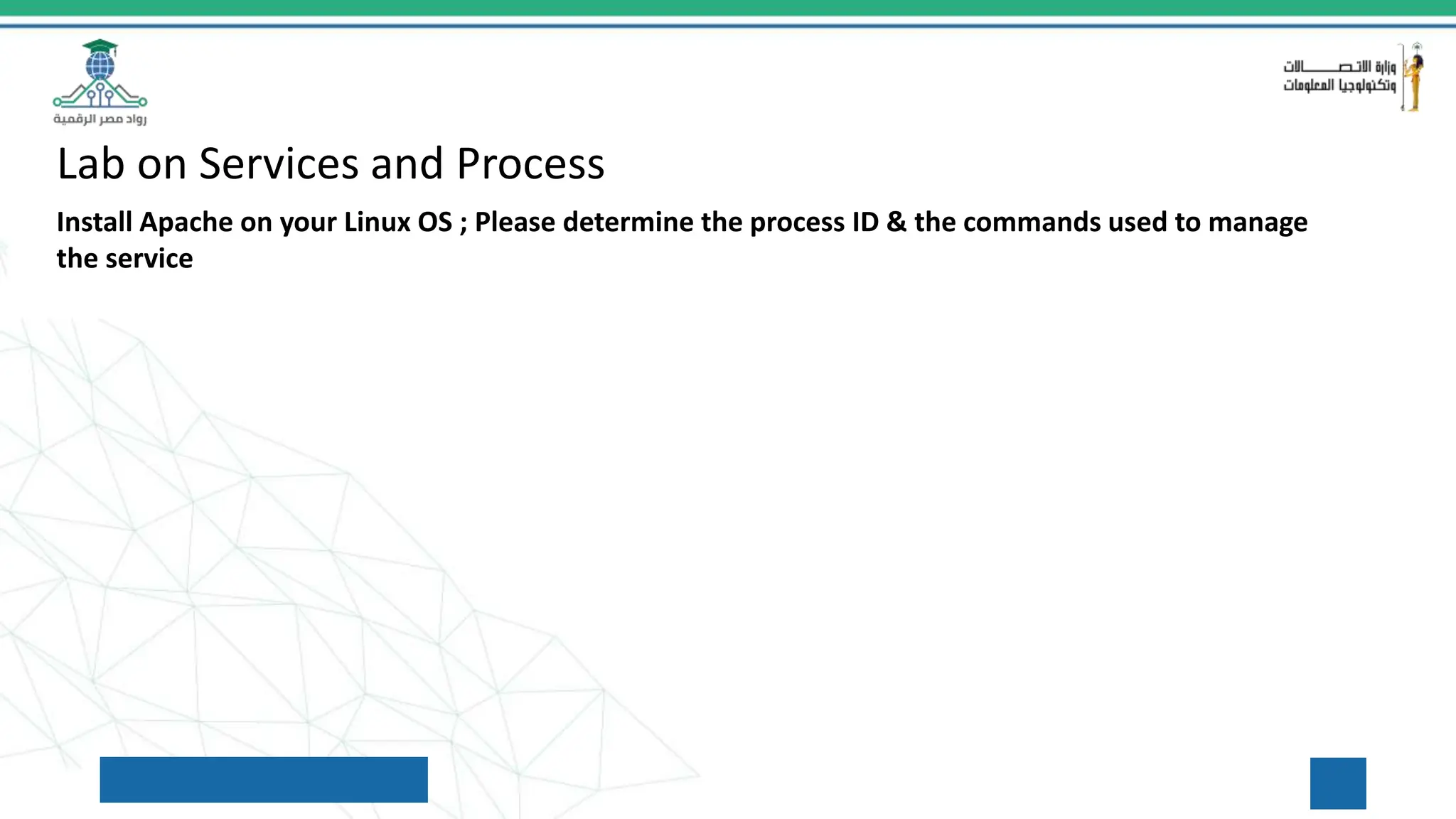 Lab on Services and Process
Install Apache on your Linux OS ; Please determine the process ID & the commands used to manage
the service
 