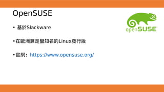 OpenSUSE
• 基於Slackware
•在歐洲算是蠻知名的Linux發行版
•官網：https://www.opensuse.org/
 