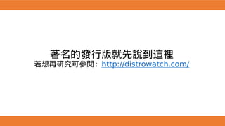 著名的發行版就先說到這裡
若想再研究可參閱：http://distrowatch.com/
 