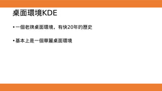 桌面環境KDE
•一個老牌桌面環境，有快20年的歷史
•基本上是一個華麗桌面環境
 