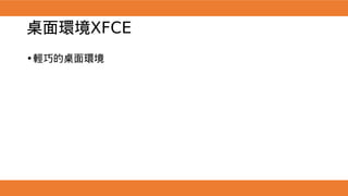 桌面環境XFCE
•輕巧的桌面環境
 