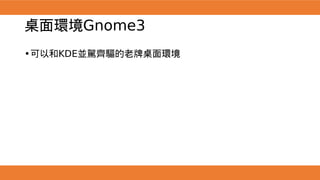 桌面環境Gnome3
•可以和KDE並駕齊驅的老牌桌面環境
 