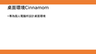 桌面環境Cinnamom
•專為個人電腦所設計桌面環境
 