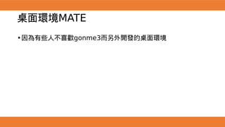 桌面環境MATE
•因為有些人不喜歡gonme3而另外開發的桌面環境
 