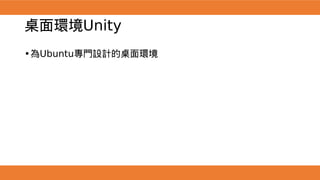 桌面環境Unity
•為Ubuntu專門設計的桌面環境
 