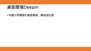 桌面環境Deepin
•中國人所開發的桌面環境，頗有設計感
 