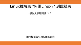 Linux推坑篇 "何謂Linux?" 到此結束
感謝大家的閱讀^▽^
圖片檔案皆引用於維基百科
 