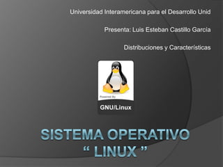 Universidad Interamericana para el Desarrollo Unid Presenta: Luis Esteban Castillo García Distribuciones y Características Sistema Operativo “ LINUX ” 