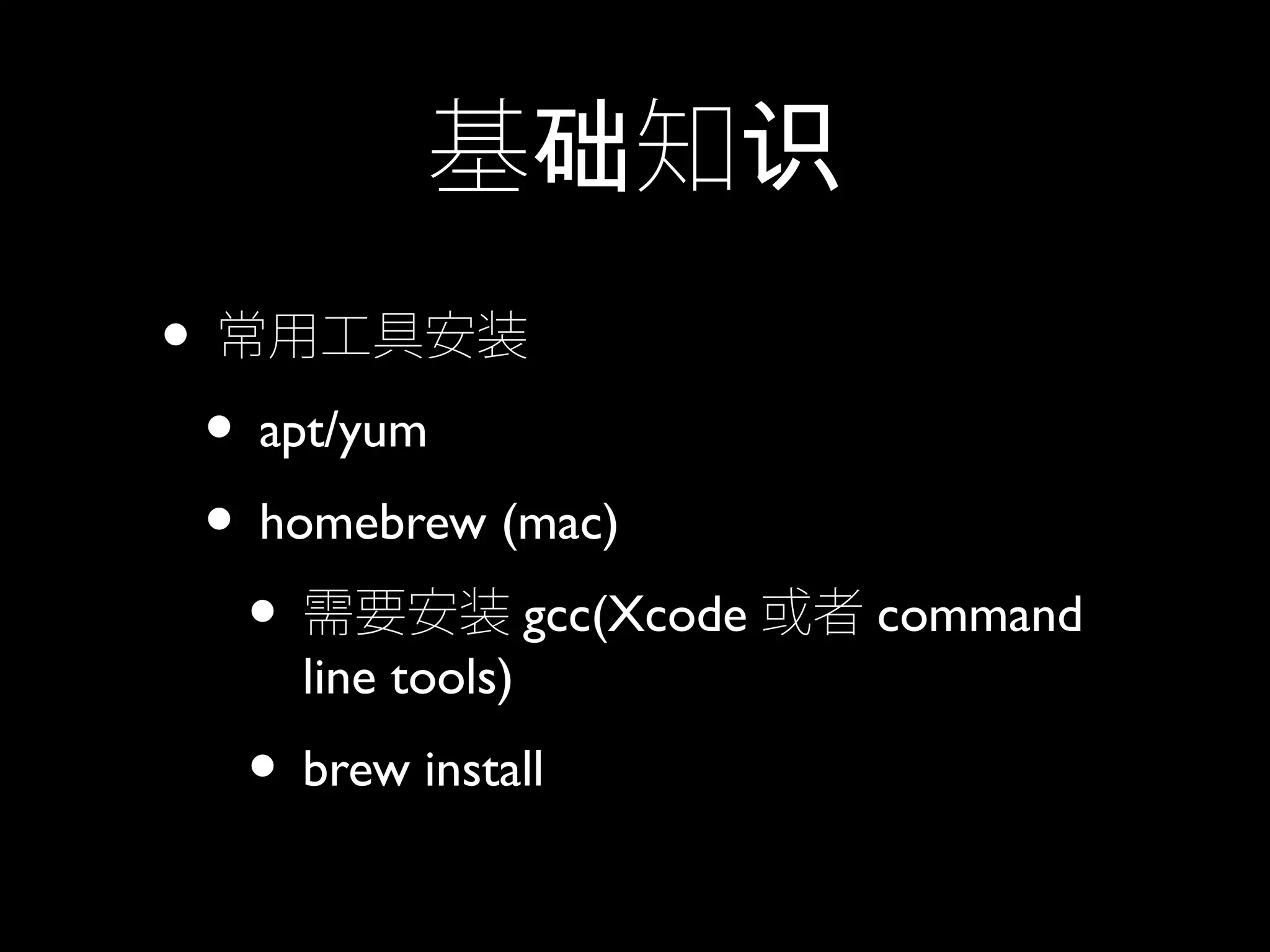 基 知础 识
• 常用工具安装
• apt/yum
• homebrew (mac)
• 需要安装 gcc(Xcode 或者 command
line tools)
• brew install
 