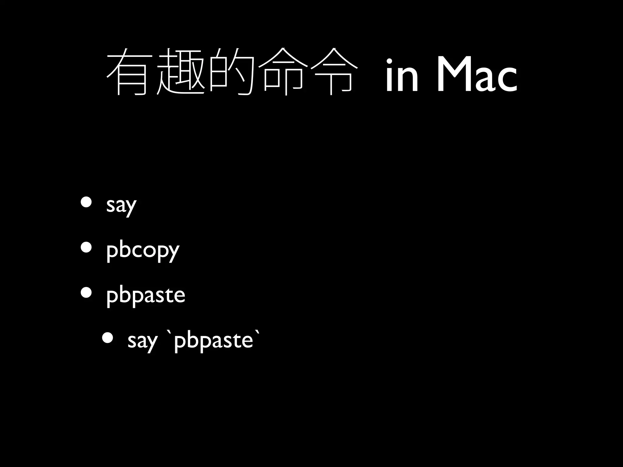 有趣的命令 in Mac
• say
• pbcopy
• pbpaste
• say `pbpaste`
 