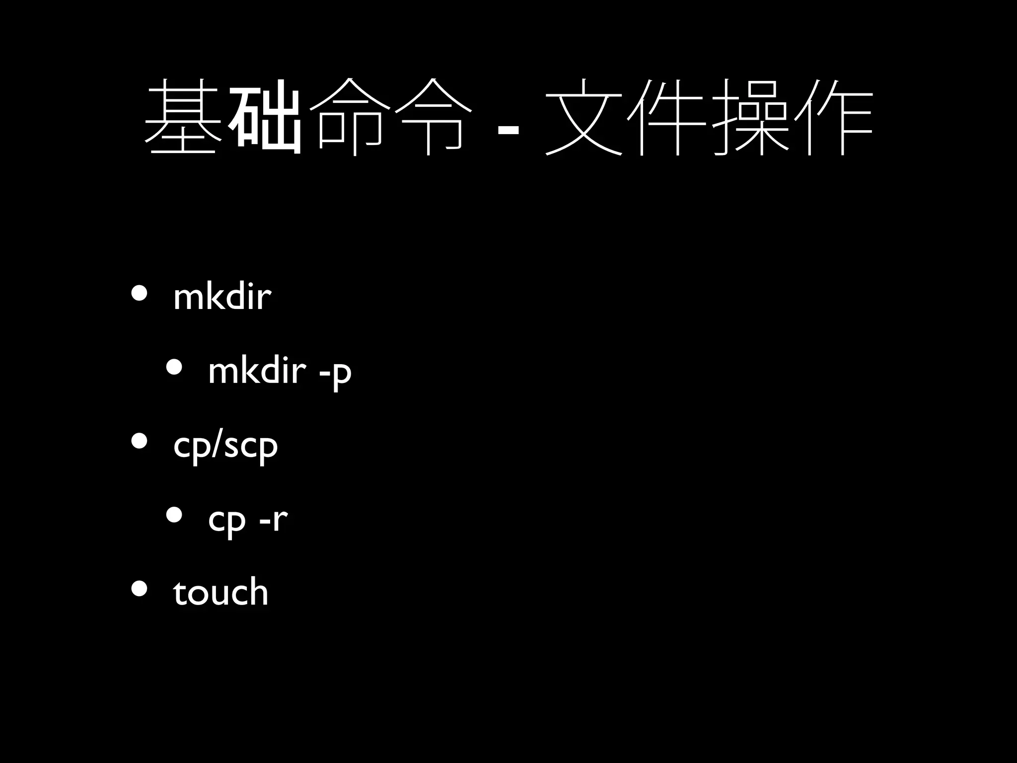基 命令础 - 文件操作
• mkdir
• mkdir -p
• cp/scp
• cp -r
• touch
 