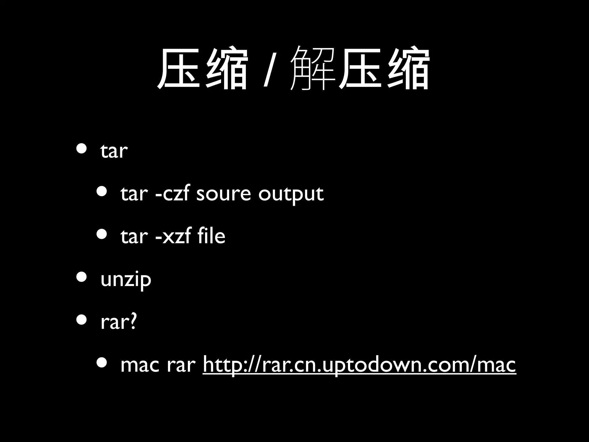 压缩 / 解压缩
• tar
• tar -czf soure output
• tar -xzf file
• unzip
• rar?
• mac rar http://rar.cn.uptodown.com/mac
 
