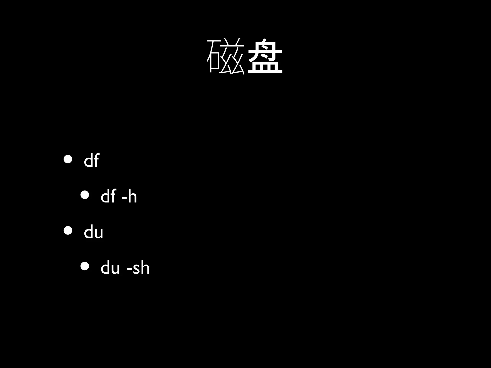 磁盘
• df
• df -h
• du
• du -sh
 