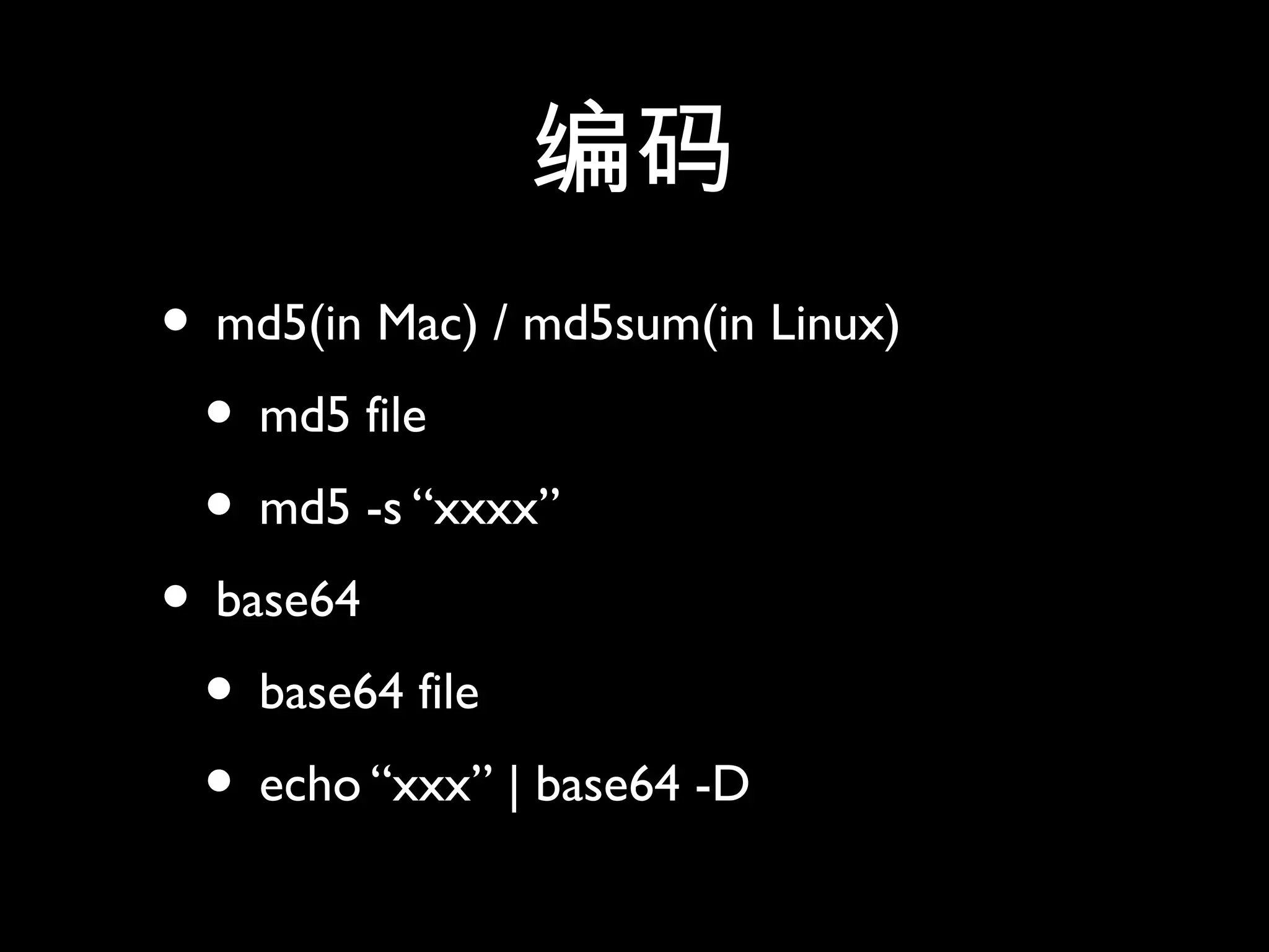 编码
• md5(in Mac) / md5sum(in Linux)
• md5 file
• md5 -s “xxxx”
• base64
• base64 file
• echo “xxx” | base64 -D
 