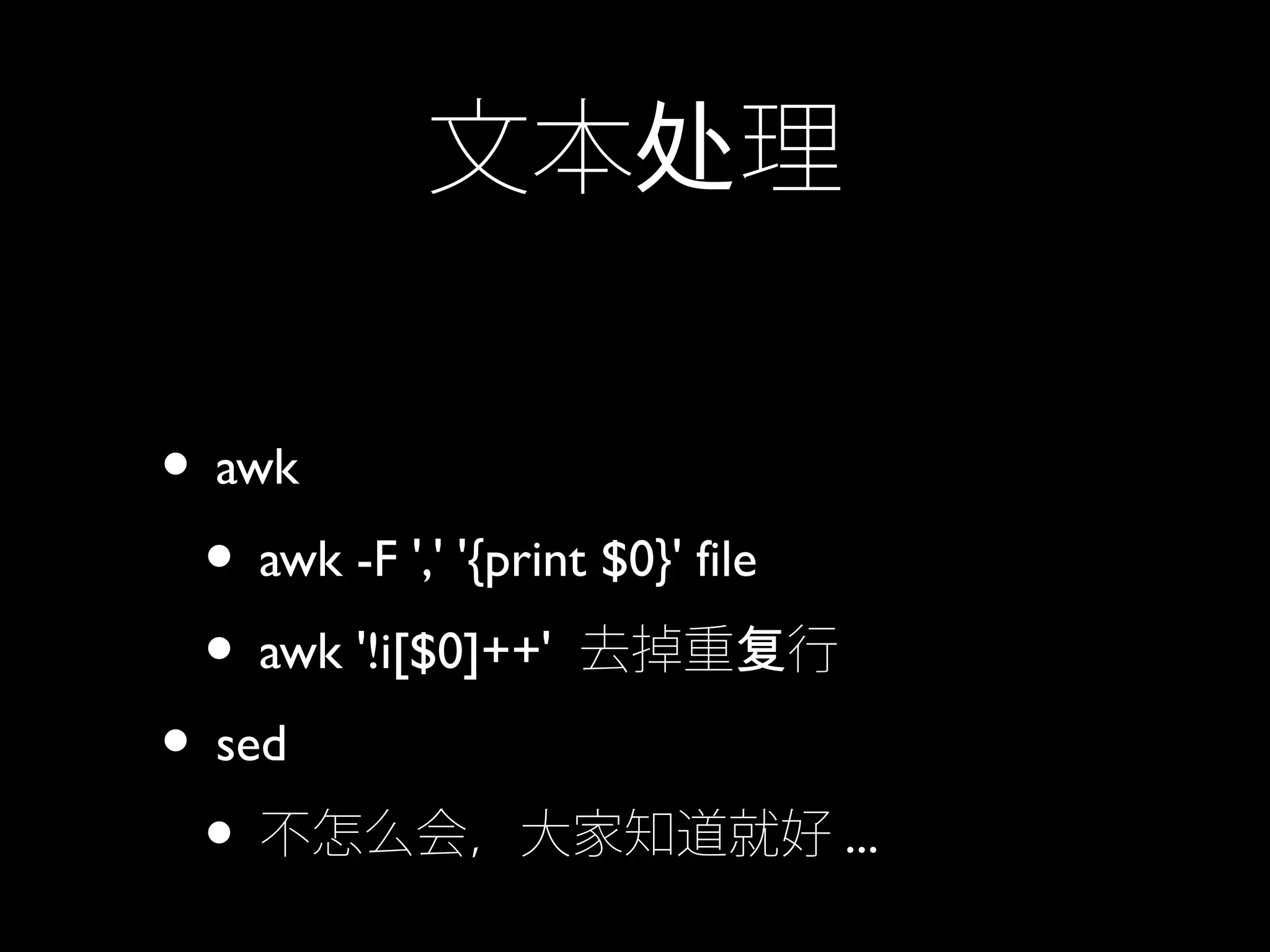 文本 理处
• awk
• awk -F ',' '{print $0}' file
• awk '!i[$0]++' 去掉重 行复
• sed
• 不怎么会，大家知道就好 ...
 