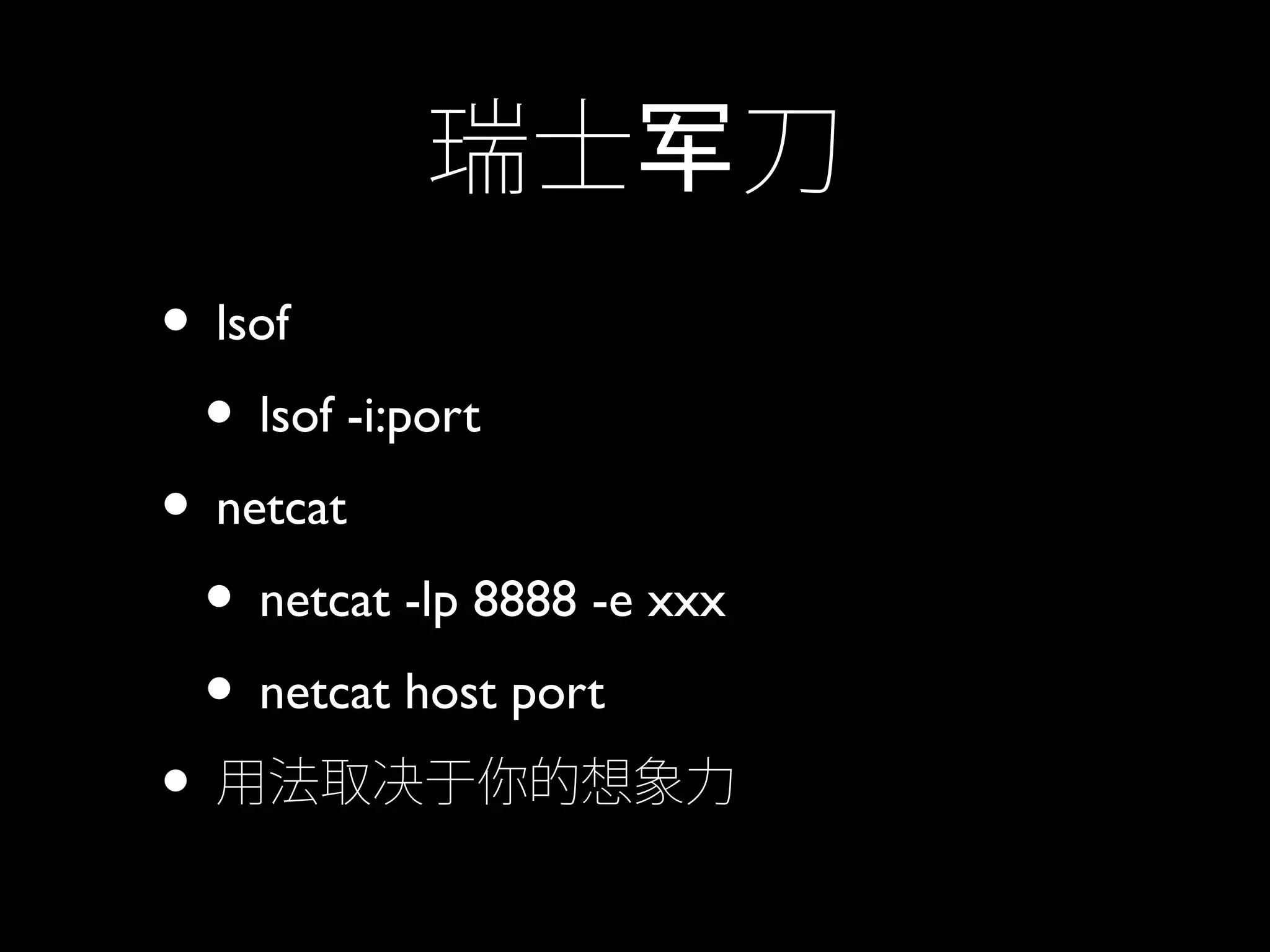 瑞士 刀军
• lsof
• lsof -i:port
• netcat
• netcat -lp 8888 -e xxx
• netcat host port
• 用法取决于你的想象力
 