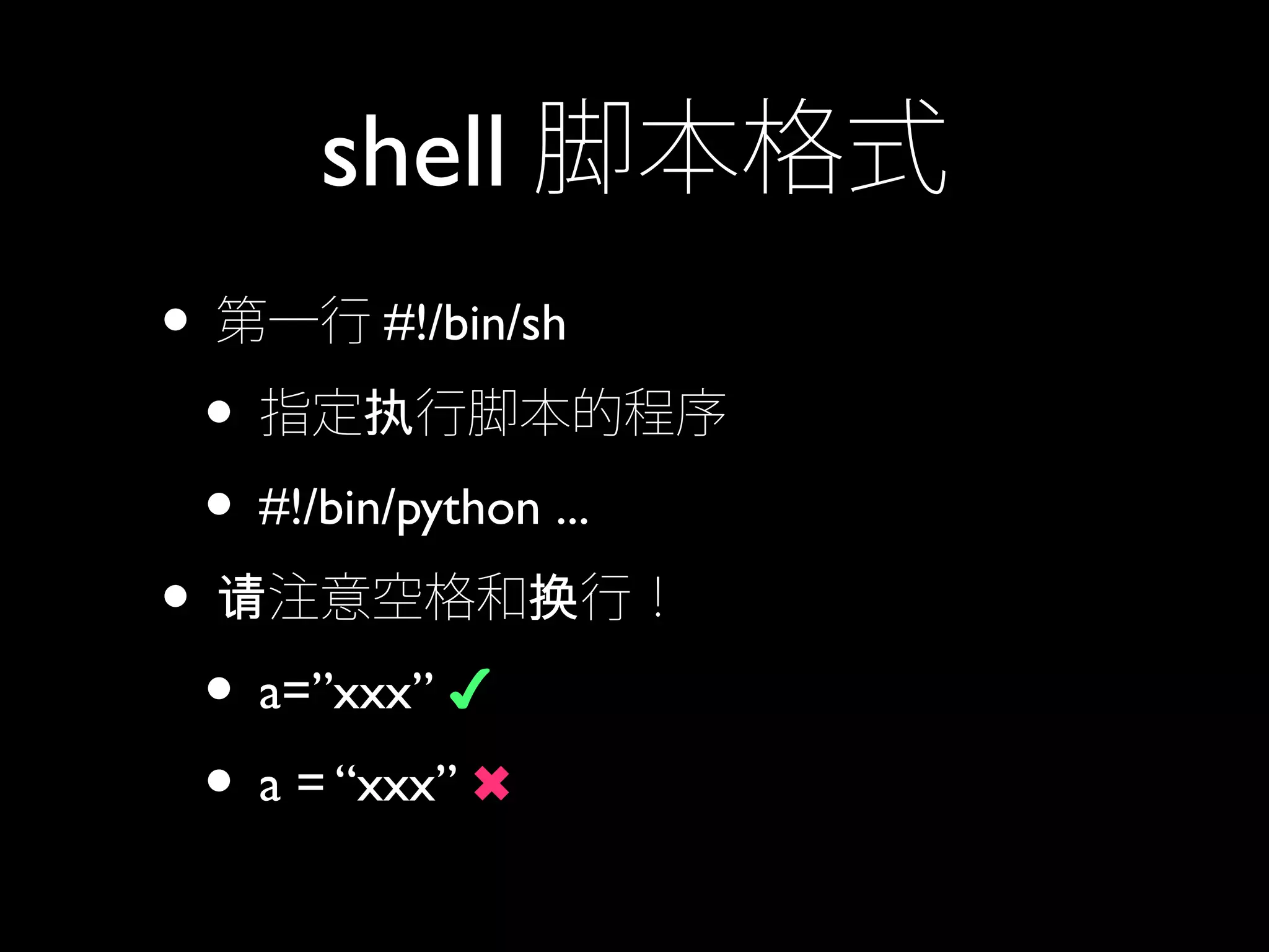 shell 脚本格式
• 第一行 #!/bin/sh
• 指定 行脚本的程序执
• #!/bin/python ...
• 注意空格和 行！请 换
• a=”xxx” ✔
• a = “xxx” ✖
 