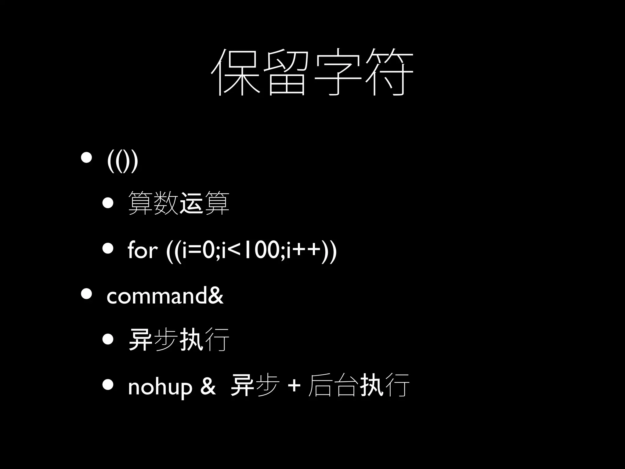 保留字符
• (())
• 算数 算运
• for ((i=0;i<100;i++))
• command&
• 步 行异 执
• nohup & 步异 + 后台 行执
 