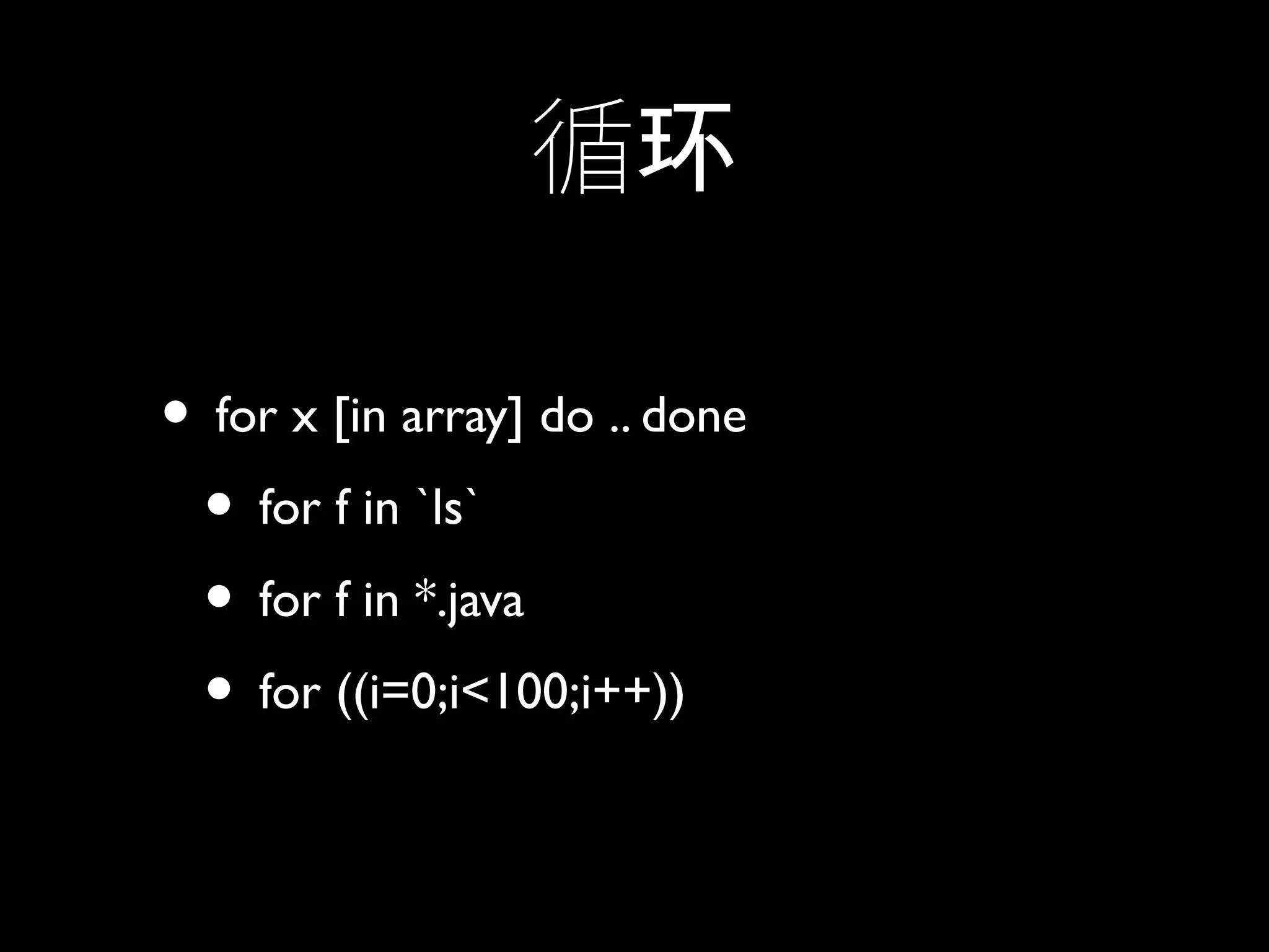 循环
• for x [in array] do .. done
• for f in `ls`
• for f in *.java
• for ((i=0;i<100;i++))
 