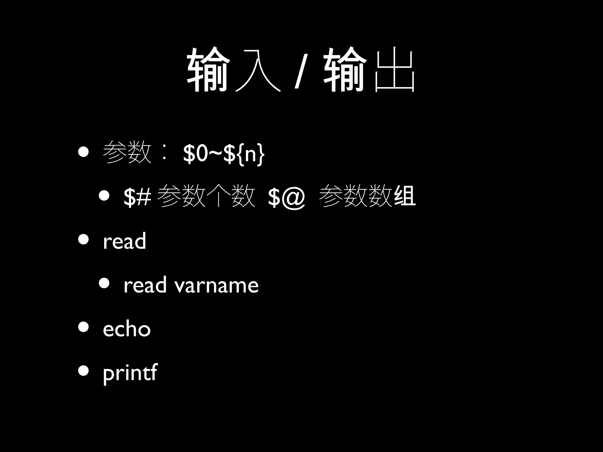 入输 / 出输
• 参数： $0~${n}
• $# 参数个数 $@ 参数数组
• read
• read varname
• echo
• printf
 