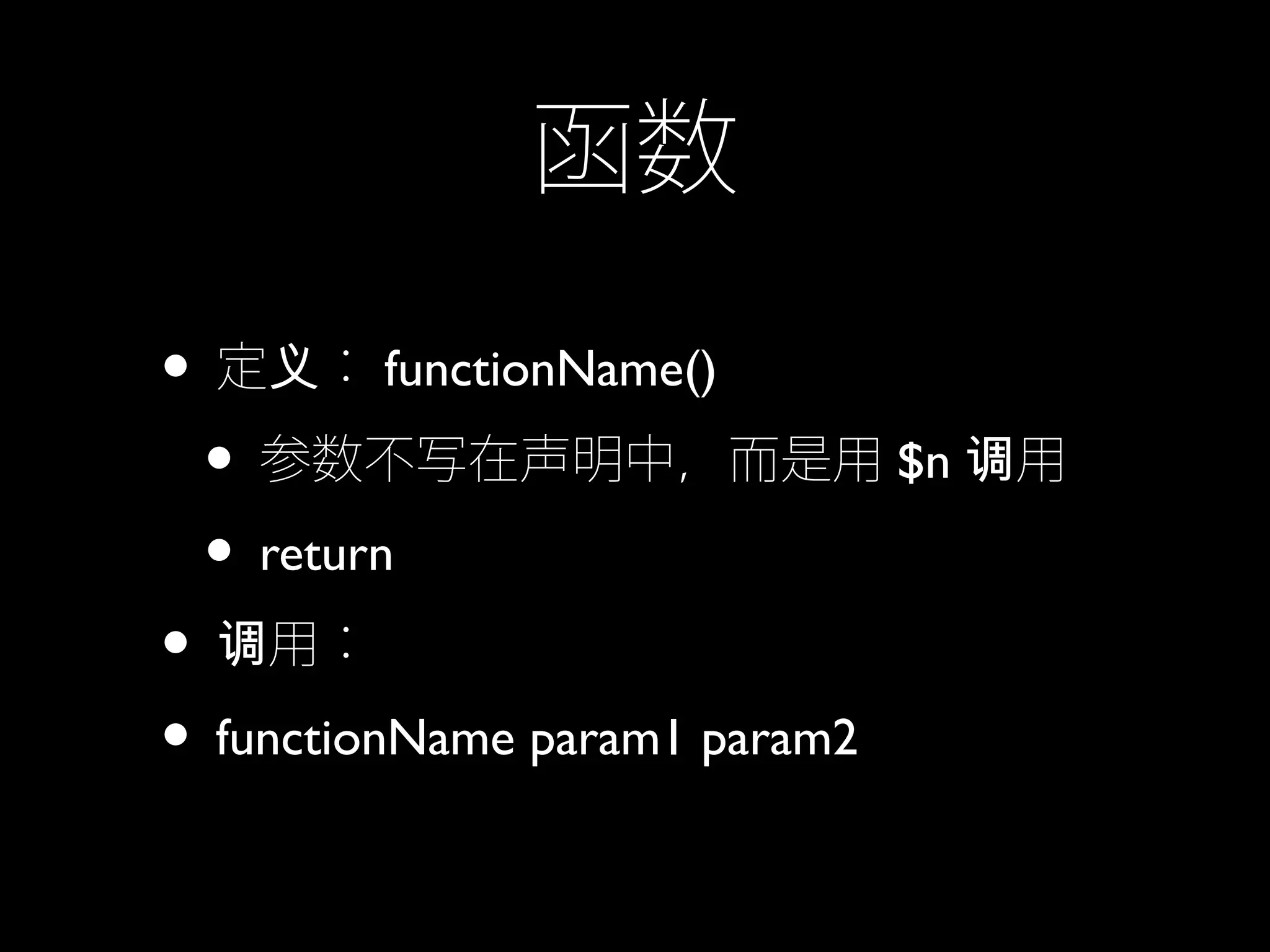 函数
• 定 ：义 functionName()
• 参数不写在声明中，而是用 $n 用调
• return
• 用：调
• functionName param1 param2
 