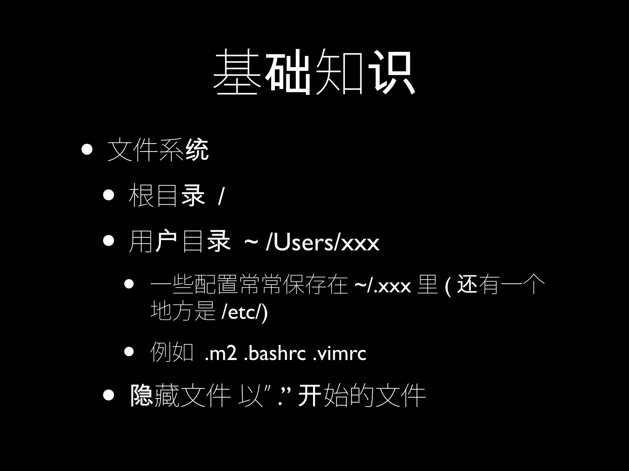 基 知础 识
• 文件系统
• 根目录 /
• 用 目户 录 ~ /Users/xxx
• 一些配置常常保存在 ~/.xxx 里 ( 有一个还
地方是 /etc/)
• 例如 .m2 .bashrc .vimrc
• 藏文件 以”隐 .” 始的文件开
 