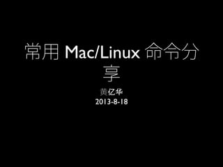 常用 Mac/Linux 命令分
享
黄亿华
2013-8-18
 