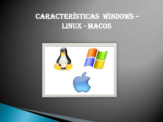 Características WINDOWS –
LINUX - MACOS

 