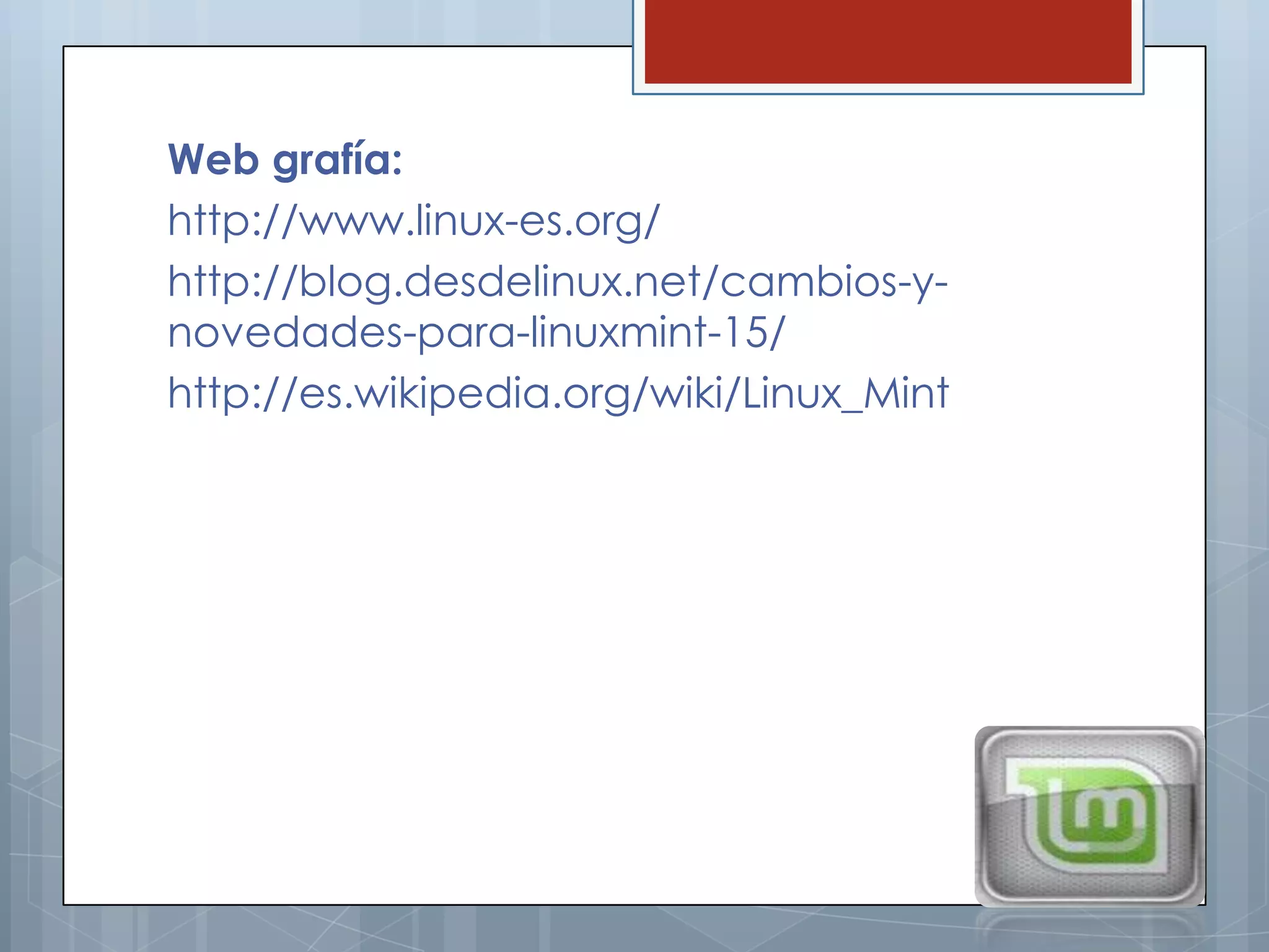 Web grafía:
http://www.linux-es.org/
http://blog.desdelinux.net/cambios-y-
novedades-para-linuxmint-15/
http://es.wikipedia.org/wiki/Linux_Mint
 