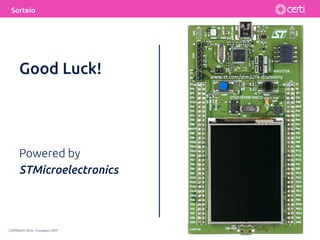 COPYRIGHT 2016 – Fundação CERTI
Sorteio
Good Luck!
Powered by
STMicroelectronics
 