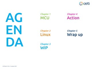 MCU
Chapter 1
Action
Chapter 4
Linux
Chapter 2
Wrap up
Chapter 5
WIP
Chapter 3
AG
EN
DA
COPYRIGHT 2016 – Fundação CERTI
 