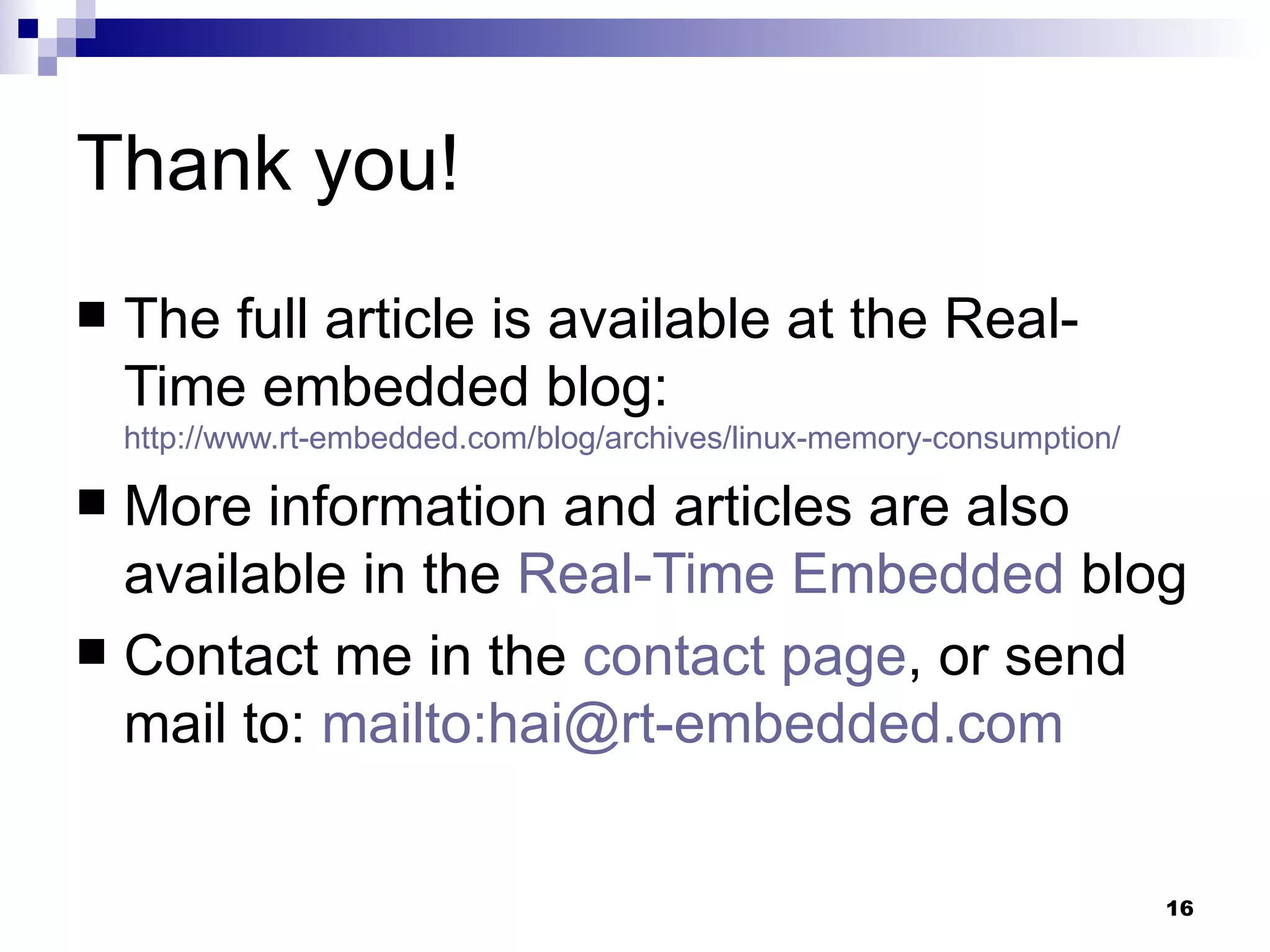 Thank you! The full article is available at the Real-Time embedded blog:  http://www.rt-embedded.com/blog/archives/linux-memory-consumption/ More information and articles are also available in the  Real-Time Embedded  blog Contact me in the  contact page , or send mail to:  mailto:hai@rt-embedded.com 