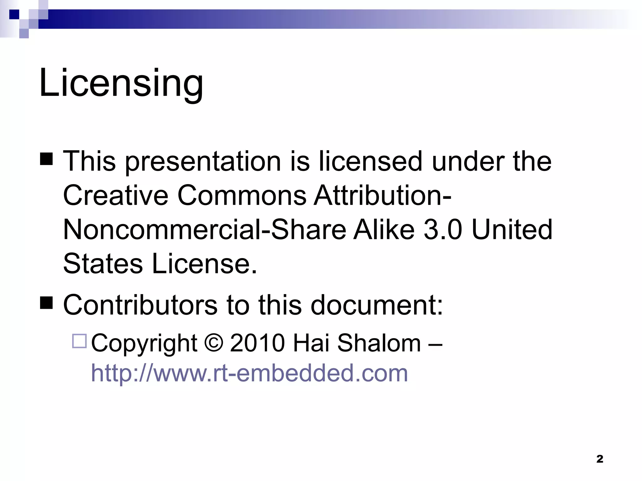 Licensing This presentation is licensed under the Creative Commons Attribution-Noncommercial-Share Alike 3.0 United States License. Contributors to this document: Copyright © 2010 Hai Shalom –  http://www.rt-embedded.com 