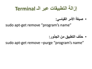 ‫الـ‬ ‫عبر‬ ‫التطبيقات‬ ‫إزالة‬Terminal
•‫القياسي‬ ‫األمر‬ ‫صيغة‬:
sudo apt-get remove “program’s name”
•‫الجذور‬ ‫من‬ ‫التطبيق‬ ‫حذف‬:
sudo apt-get remove –purge “program’s name”
 