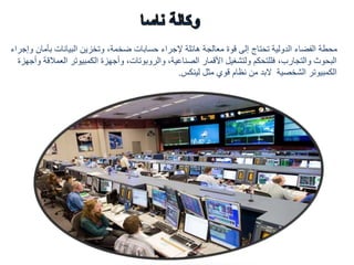 ‫بأمان‬ ‫البيانات‬ ‫وتخزين‬ ،‫ضخمة‬ ‫حسابات‬ ‫إلجراء‬ ‫هائلة‬ ‫معالجة‬ ‫قوة‬ ‫إلى‬ ‫تحتاج‬ ‫الدولية‬ ‫الفضاء‬ ‫محطة‬‫وإجراء‬
‫والتجارب‬ ‫البحوث‬،‫العم‬ ‫الكمبيوتر‬ ‫وأجهزة‬ ،‫والروبوتات‬ ،‫الصناعية‬ ‫األقمار‬ ‫ولتشغيل‬ ‫فللتحكم‬‫وأجهزة‬ ‫القة‬
‫الشخصية‬ ‫الكمبيوتر‬‫لينكس‬ ‫مثل‬ ‫قوي‬ ‫نظام‬ ‫من‬ ‫البد‬.
 