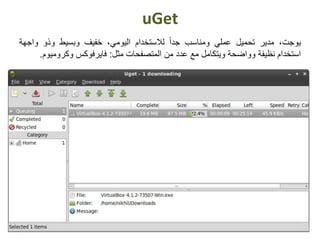 uGet
‫يوجت‬،‫مدير‬‫تحميل‬‫عملي‬‫ومناسب‬ً‫ا‬‫جد‬‫لالستخدام‬،‫اليومي‬‫خفيف‬‫وبسيط‬‫وذو‬‫واج‬‫هة‬
‫استخدام‬‫نظيفة‬‫وواضحة‬‫ويتكامل‬‫مع‬‫عدد‬‫من‬‫المتصفحات‬‫مثل‬:‫فايرفوكس‬‫وكرومي‬‫وم‬.
 